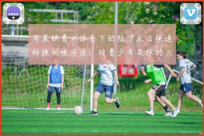 布莱顿青训体系下的防守反击快速转换训练方法，对青少年足球的三大启示