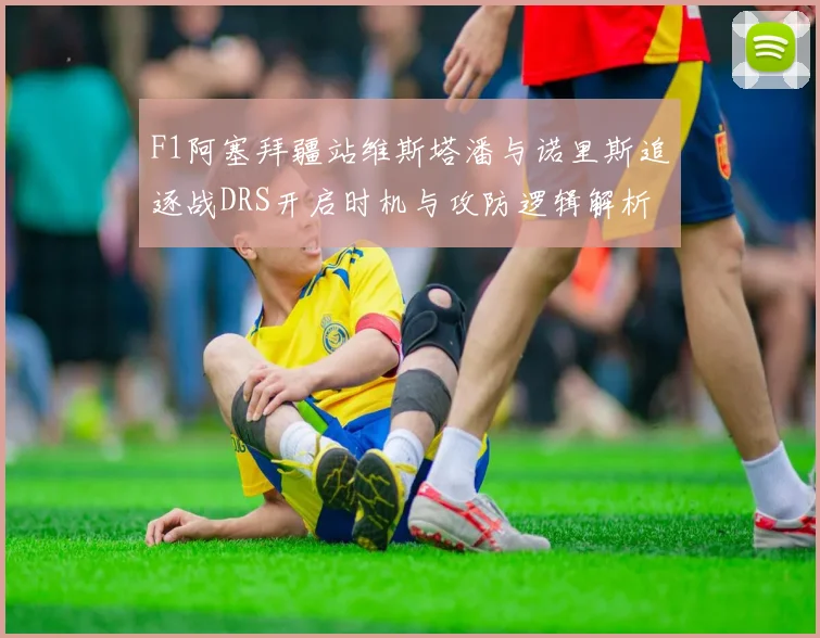 F1阿塞拜疆站维斯塔潘与诺里斯追逐战DRS开启时机与攻防逻辑解析
