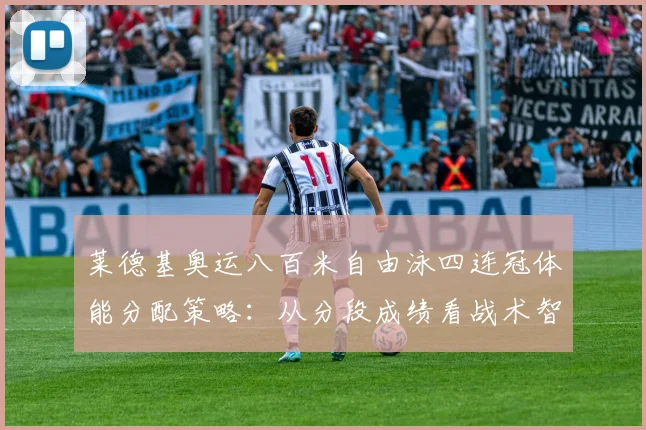 莱德基奥运八百米自由泳四连冠体能分配策略：从分段成绩看战术智慧