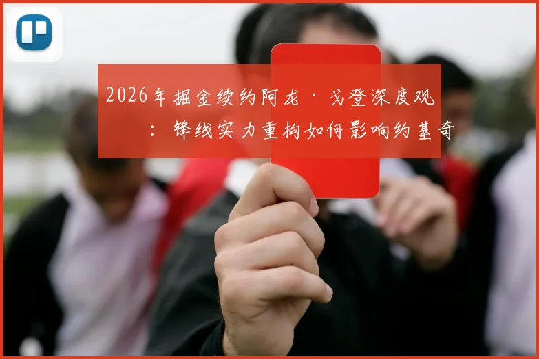 2026年掘金续约阿龙·戈登深度观察：锋线实力重构如何影响约基奇第三冠争夺