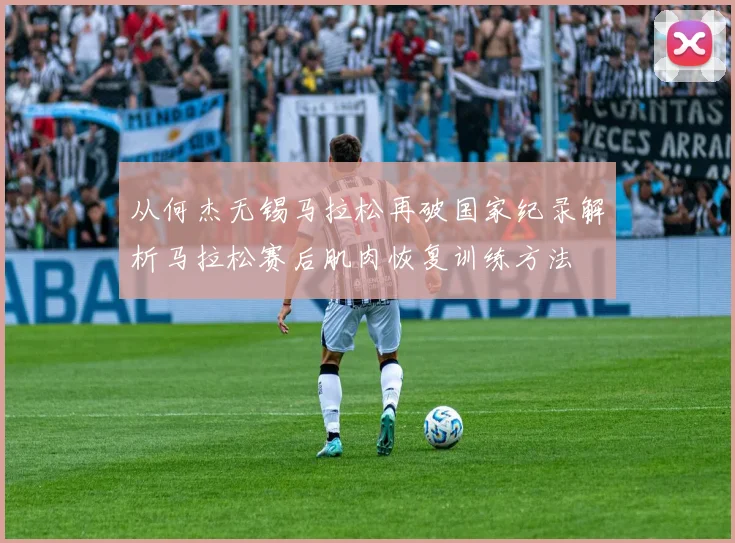 从何杰无锡马拉松再破国家纪录解析马拉松赛后肌肉恢复训练方法