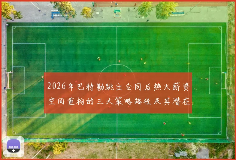 2026年巴特勒跳出合同后热火薪资空间重构的三大策略路径及其潜在限制深度解析