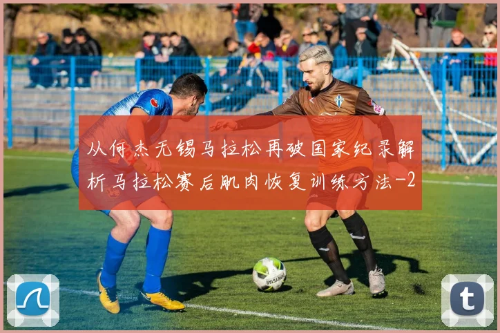 从何杰无锡马拉松再破国家纪录解析马拉松赛后肌肉恢复训练方法
