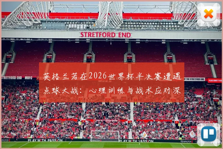 英格兰若在2026世界杯半决赛遭遇点球大战：心理训练与战术应对深度研究
