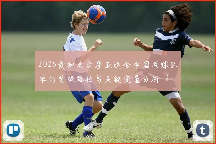 2026爱知名古屋亚运会中国网球队单打晋级路径与关键变量分析