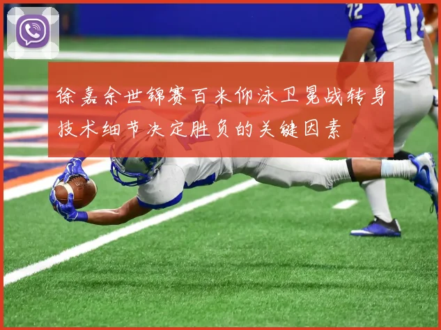 徐嘉余世锦赛百米仰泳卫冕战转身技术细节决定胜负的关键因素