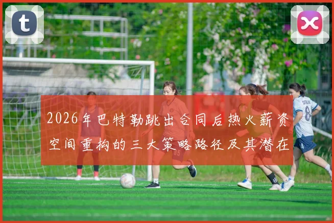 2026年巴特勒跳出合同后热火薪资空间重构的三大策略路径及其潜在限制深度解析