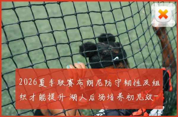 2026夏季联赛布朗尼防守韧性及组织才能提升 湖人后场培养初见效
