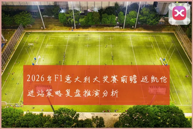2026年F1意大利大奖赛前瞻 迈凯伦进站策略复盘推演分析