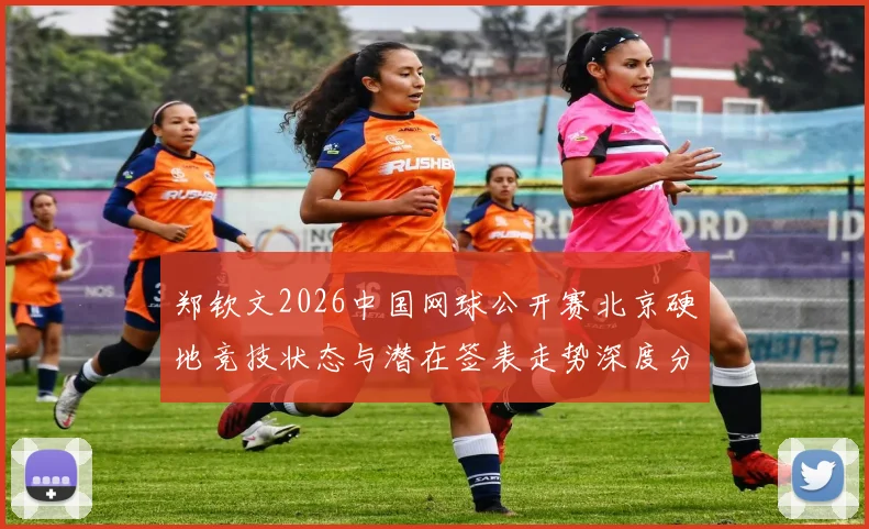 郑钦文2026中国网球公开赛北京硬地竞技状态与潜在签表走势深度分析