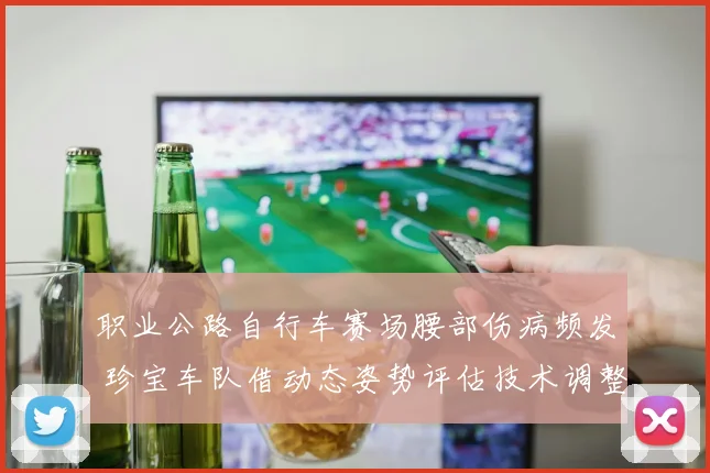 职业公路自行车赛场腰部伤病频发 珍宝车队借动态姿势评估技术调整获突破