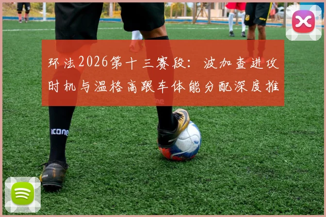 环法2026第十三赛段：波加查进攻时机与温格高跟车体能分配深度推演