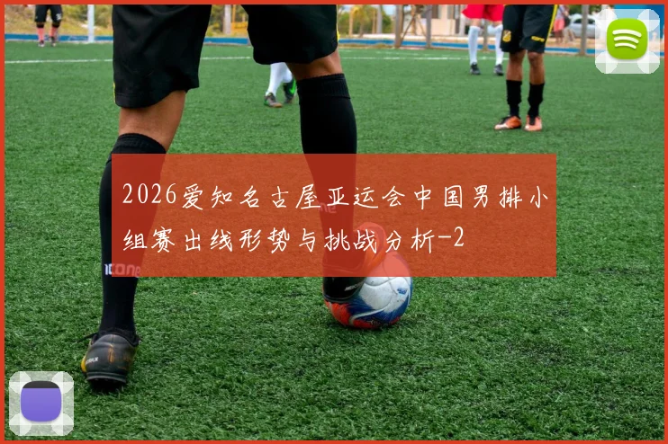 2026爱知名古屋亚运会中国男排小组赛出线形势与挑战分析