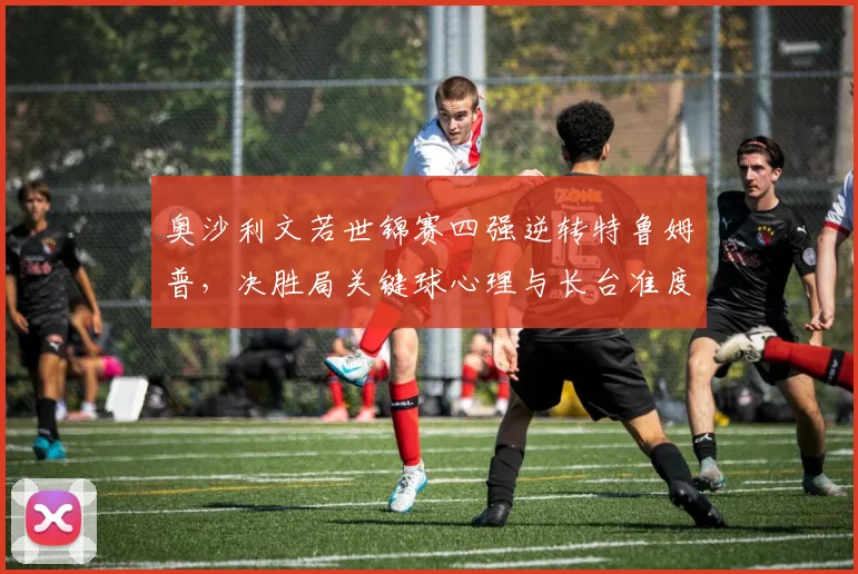奥沙利文若世锦赛四强逆转特鲁姆普，决胜局关键球心理与长台准度深层评估