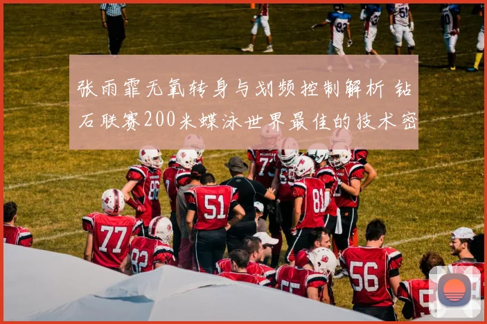 张雨霏无氧转身与划频控制解析 钻石联赛200米蝶泳世界最佳的技术密码深度剖析