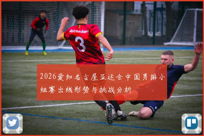 2026爱知名古屋亚运会中国男排小组赛出线形势与挑战分析
