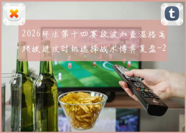 2026环法第十四赛段波加查温格高爬坡进攻时机选择战术博弈复盘