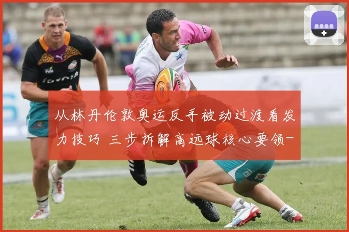 从林丹伦敦奥运反手被动过渡看发力技巧 三步拆解高远球核心要领